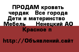 ПРОДАМ кровать чердак - Все города Дети и материнство » Мебель   . Ненецкий АО,Красное п.